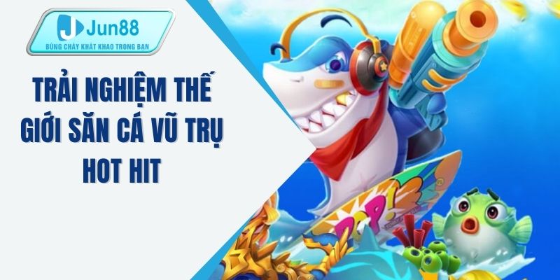 Trải nghiệm thế giới săn cá vũ trụ hot hit